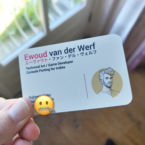 My new business card (front):

Ewoud van der Werf
エーヴァウト・ファン・デル・ヴェルフ
Technical Art / Game Developer
Console Porting for Indies

A portrait in the style of SCHiM is on the bottom right.
