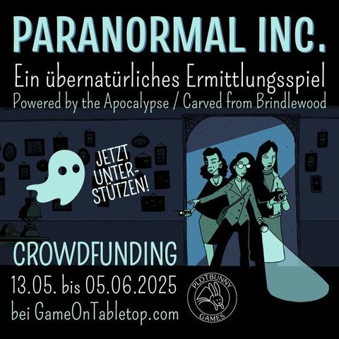Paranormal Inc. von Alicia Furness. Ein übernatürliches Ermittlungsspiel (Powered by the Apocalypse / Carved from Brindlewood). Jetzt anmelden! Crowdfunding 13.05. bis 05.06.2025 bei GameOnTabletop.com. Comic-artiges Bild in Tönen von Dunkelblau bis Helltürkisgrün. Drei feminine Ermittler*innen kommen durch einen Türrahmen in einen dunklen Raum mit vielen Bildern an der Wand, die alle leuchtende Augen haben. Sie tragen alltägliche Kleidung und sind mit Taschenlampe, Fotoapparat und Geistersensor ausgestattet. Neben "Jetzt unterstützen!" ist ein kleiner Geist. Unten ist das Logo von Plotbunny Games.