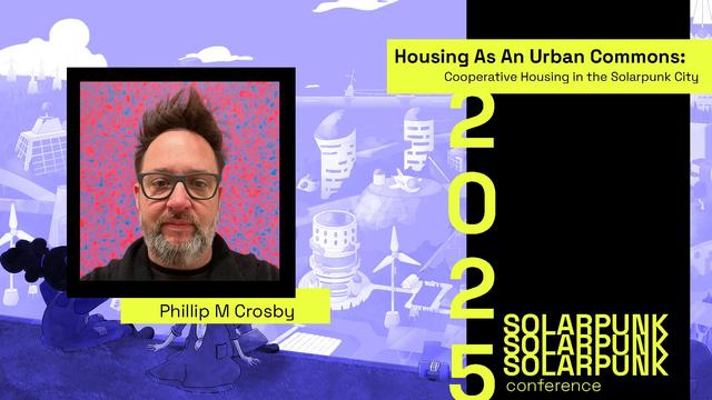 A headshot of a person with glasses and a beard is over a purple cityscape background. Below the picture reads "Phillip M Crosby." To the right of the image there is a title "Housing as an Urban Commons: Cooperative housing in the Solarpunk City", and below reads 2025 Solarpunk Conference in bright yellow text.