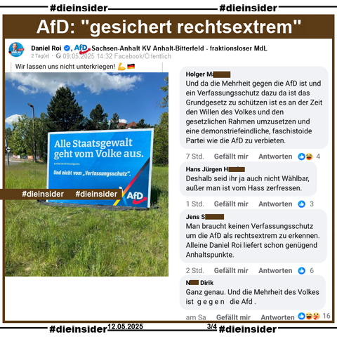 Daniel Roi, AfD Sachsen-Anhalt KV Anhalt-Bitterfeld und fraktionsloser MdL teilt am 09.05.2025 ein Bild mit einem AfD-Plakat und "Alle Staatsgewalt geht vom Volke aus. Artikel 20 (2) Grundgesetz. Und nicht vom Verfassungsschutz."
Dazu postet er "Wir lassen uns nicht unterkriegen!"

Wir zeigen auf Slide 3 u.a. die Kommentare 
"Und da die Mehrheit gegen die AfD ist und ein Verfassungsschutz dazu da ist das Grundgesetz zu schützen ist es an der Zeit den Willen des Volkes und den gesetzlichen Rahmen umzusetzen und eine demonstriefeindliche, faschistoide Partei wie die AfD zu verbieten.", "Deshalb seid ihr ja auch nicht Wählbar, außer man ist vom Hass zerfressen.", "Man braucht keinen Verfassungsschutz um die AfD als rechtsextrem zu erkennen. Alleine Daniel Roi liefert schon genügend Anhaltspunkte." und "Ganz genau. Und die Mehrheit des Volkes ist gegen die Afd."