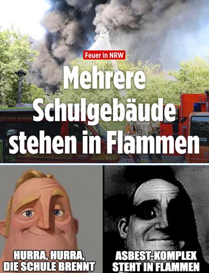 Feuer in NRW - Mehrere Schulgebäude stehen in Flammen
Mr Incredible Meme:
Those who don't know: Hurra, hurra, die Schule brennt
Those who know: Asbest-Komplex steht in Flammen