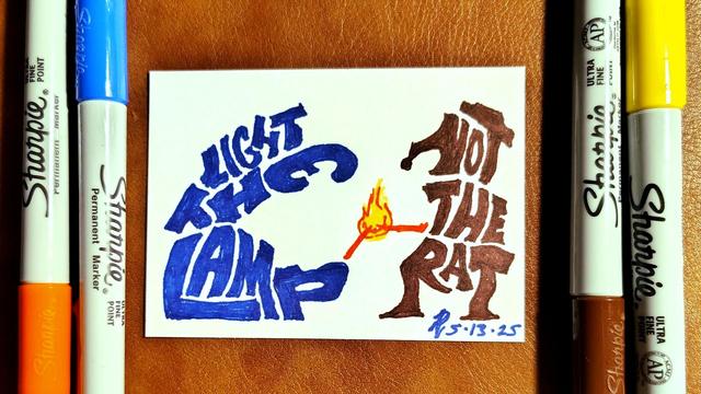 Marker drawing of a silhouette interpretation of the scene in "The Muppet Christmas Carol" in which Gonzo inadvertently lights Rizzo the Rat's tail on fire. The silhouette Gonzo is made of the words "light the lamp" with the letters bent into the shape of Gonzo, and Rizzo is made of the letters "not the rat." Between them is a flame connecting Gonzo's lamp-lighting stick and Rizzo's tail. The drawing is signed with my "RV" signature glyph and dated 5-13-25. The orange, blue, brown, and yellow markers used to draw the image rest on the table on either side of the card.