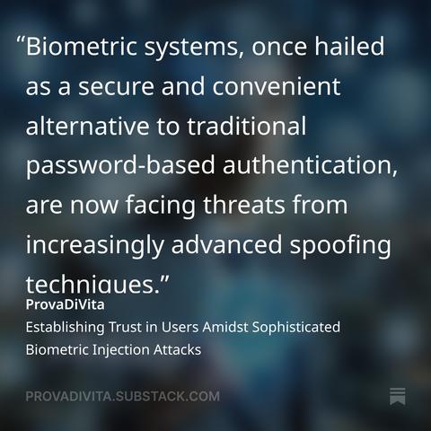 Biometric systems, once hailed as a secure and convenient alternative to traditional password-based authentication, are now facing threats from increasingly advanced spoofing techniques. Learn more at https://open.substack.com/pub/provadivita/p/establishing-trust-in-users-amidst?r=46bzd1&utm_campaign=post&utm_medium=web&showWelcomeOnShare=false
 #biometricauthentication #biometrics #biometricsecurity #digitalidentity #FraudPrevention #BehavioralAnalytics