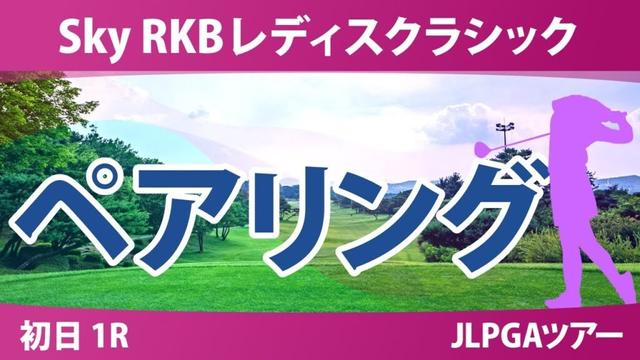 Sky RKBレディスクラシック 初日 1R ペアリング 川﨑春花 荒木優奈 青木香奈子 菅沼菜々 小祝さくら 佐久間朱莉 六車日那乃 宮田成華
