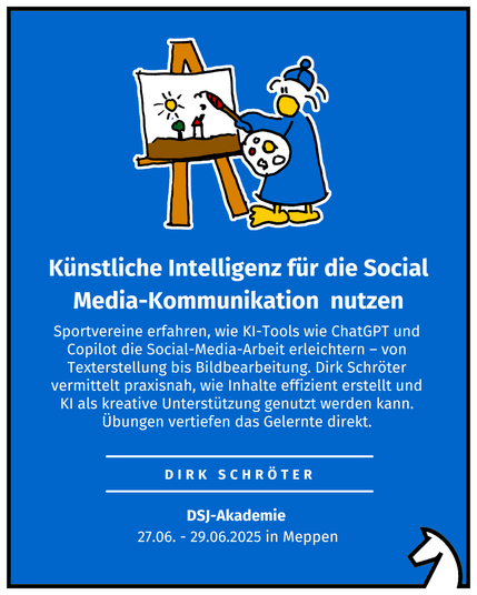 Künstliche Intelligenz für die Social Media-Kommunikation  nutzen Dirk Schröter DSJ-Akademie  27.06. - 29.06.2025 in Meppen Sportvereine erfahren, wie KI-Tools wie ChatGPT und Copilot die Social-Media-Arbeit erleichtern – von Texterstellung bis Bildbearbeitung. Dirk Schröter vermittelt praxisnah, wie Inhalte effizient erstellt und KI als kreative Unterstützung genutzt werden kann. Übungen vertiefen das Gelernte direkt.