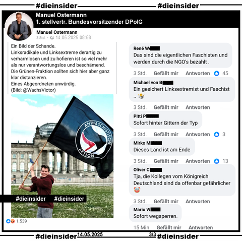 Manuel Ostermann, erster stellvertretender Bundesvorsitzender der DPolG Bundespolizeigewerkschaft postet 
"Ein Bild der Schande. Linksradikale und Linksextreme derartig zu verharmlosen und zu hofieren ist so viel mehr als nur verantwortungslos und beschämend. Die Grünen-Fraktion sollten sich hier aber ganz klar distanzieren. Eines Abgeordneten unwürdig." und teilt dazu ein Bild von Timon Dzienus, MdB Bündnis 90/Die Grünen der vorm Reichstagsgebäude eine Fahne mit "Antifaschistischer Aktion" schwenkt.

Wir zeigen auf Slide 3 u.a. die Kommentare 
"Das sind die eigentlichen Faschisten und werden durch die NGO's bezahlt.", "Ein gesichert Linksextremist und Faschist...", "Sofort hinter Gittern der Typ.", "Dieses Land ist am Ende.", Tja, die Kollegen vom Königreich Deutschland sind da offenbar gefährlicher." und "Sofort wegsperren."