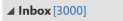 Inbox [3000] 
indicator from outlook that there are 3000 emails in my inbox.