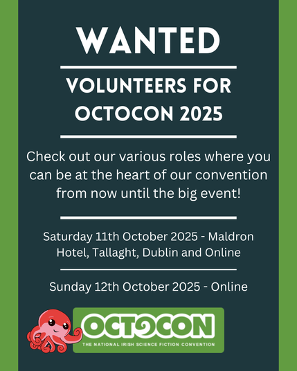 Wanted. Volunteers for Octocon 2025. Check out our various roles where you can be at the heart of our convention from now until the big event. Saturday 11th October 2025 - Maldron Hotel, Tallght, Dublin and Online. Sunday 12 October 2025 - Online. Image includes Octocon logo.