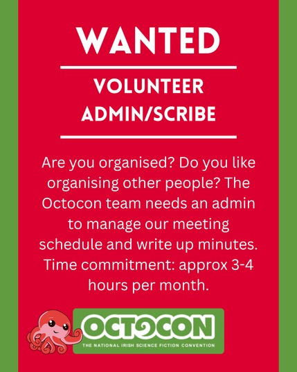 Wanted. Volunteer Admin/scribe. Are you organised? Do you like organising other people? The Octocon team needs an admin to manage our meeting schedule and write up minutes. Time commitment: approx 3-4 hours per month. Saturday 11th October 2025 - Maldron Hotel, Tallght, Dublin and Online. Sunday 12 October 2025 - Online. Image includes Octocon logo.