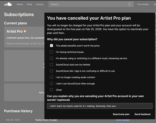 Screenshot of SoundCloud's Artist Pro plan that I am cancelling. The form asks "Can you explain why you are canceling your Artist Pro account in your own words? " to which I reply: "I don't want my tracks used for A.I. training. Seriously, fuck you."