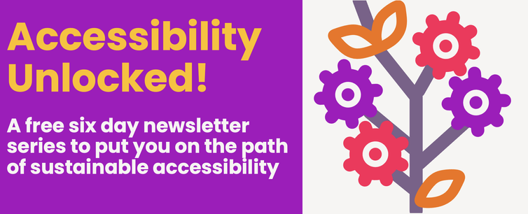 Accessibility Unlocked! A free six day newsletter series to put you on the path of sustainable accessibility. Next to the wording is the strategy icon: a zigzag route in muted purple with a bright pink location pin as a start point, a bright orange circle and a bright purple circle as mid-points on each corner, and a red bullseye with a white centre at the end