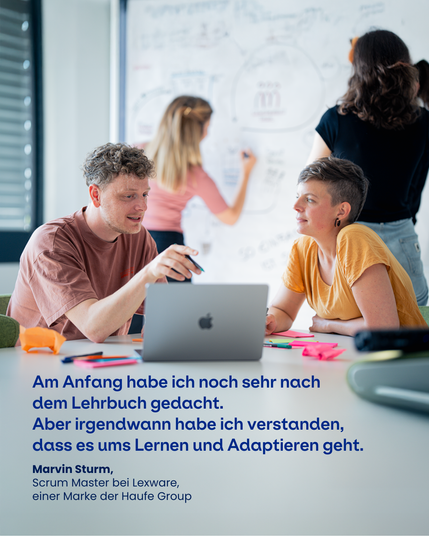 Abgebildet ist eine Office Arbeitssituation. Zwei Menschen sitzen an einem Laptop zusammen und reden, zwei Menschen sind im Hintergrund und zeichnen etwas auf ein weißes Board. Zu sehen ist das Zitat: "Am Anfang habe ich noch sehr nach dem Lehrbuch gedacht. Aber irgendwann habe ich verstanden, dass es ums Lernen und Adaptieren geht". Marvin Sturm, Scrum Master bei Lexware, einer Marke der Haufe Group