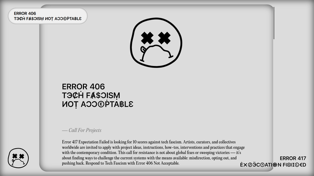 The image features a laptop screen displaying a message titled "ERROR 406 TECH FASCISM NOT ACC[E]PTABLE." The background is a light gray, and the text is predominantly black, with some characters replaced by symbols, such as "ACC[E]PTABLE" instead of "ACCEPTABLE." A circular logo with a face featuring X's for eyes is prominently displayed in the center. Below the title, there is a section labeled "Call For Projects," which explains that Error 417 Expectation Failed is seeking 10 scores against tech fascism. Artists, curators, and collectives worldwide are invited to apply with project ideas, instructions, how-tos, interventions, and practices that engage with the contemporary condition. The call emphasizes resistance through means like misdirection, opting out, and pushing back against tech fascism. The text concludes with "Respond to Tech Fascism with Error 406 Not Acceptable."