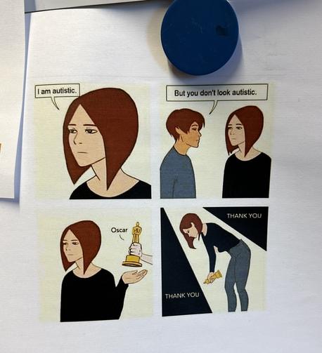 4 panel comic. Woman says, “I’m autistic.” Other person says, “But you don’t look autistic.” Woman reaches behind her to accept an Oscar, and then says thank you as she bows.