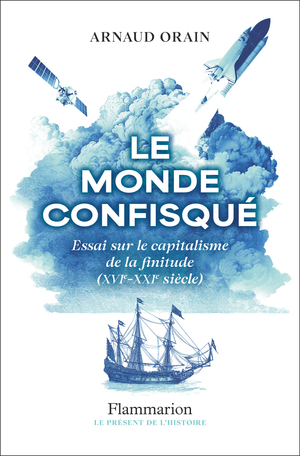 Arnaud Orain
Le monde confisqué
Essai sur le capitalisme de la finitude (XVIᵉ - XXIᵉ siècle)
Flammarion