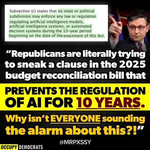 Republicans are literally trying to sneak a clause into the 2025 budget reconciliation bill that prevents the regulation of AI for 10 years. Why isn't everyone sounding the alarm about this ?;
