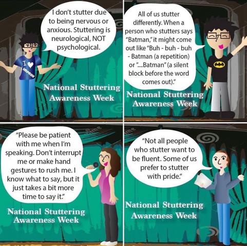 1st comic is a cartoon version of me. I’m saying “I don't stutter due to being nervous or anxious. Stuttering is neurological, NOT psychological.” 2nd comic is a cartoon version of me. I’m wearing a Batman shirt. I’m saying: All of us stutter differently. When a person who stutters says
"Batman," it might come out like "Buh - buh - buh - Batman (a repetition) or "...Batman" (a silent block before the word comes out)."
3rd comic is a cartoon version of Nina G Comedian. She’s saying: 
"Please be patient with me when I'm
speaking. Don't interrupt me or make hand gestures to rush me. I know what to say, but it just takes a bit more time to say it."
4th comic is a cartoon version of Grant Meredith. He’s saying: 
"Not all people who stutter want to be fluent. Some of us prefer to stutter with pride."