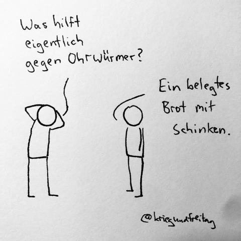 Zwei Strichmännchen. Eins sagt: was hilft eigentlich gegen Ohrwürmer? Das andere antwortet: Ein belegtes Brot mit Schinken.