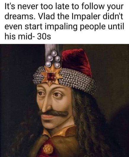 painting of a medieval ruler

Caption: "it's never too late to follow your dreams. Vlad the Impaler didn't even start impalIng people until his mid-30s"