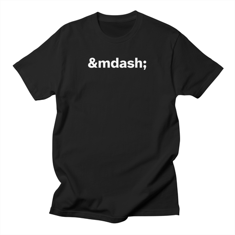 A black t-shirt with the text `&mdash;` in white Atkinson Hyperlegible Next (Extra Bold) centered on the chest.