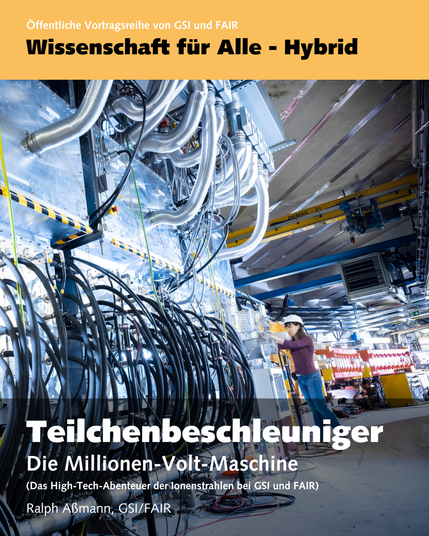 Bild einer Frau vor einem Abschnitt des Teilchenbeschleunigers.

Text im Bild:
Öffentliche Vortragsreihe von GSI und FAIR
Wissenschaft für Alle - Hybrid
Teilchenbeschleuniger
Die Millionen-Volt-Maschine
(Das High-Tech-Abenteuer der Ionenstrahlen bei GSI und FAIR)
Ralph Aßmann, GSI/FAIR