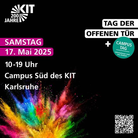 Poster des Tag der offenen Tür | Campustag am 17. Mai 2025 (schwarz mit buntem Frabspritzer und "200 Jahr KIT"-Logo). Infos darauf:
Samstag 17. Mai 2025, 10-19 Uhr, Campus Süd des KIT.