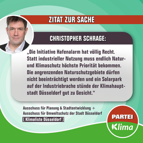 Auf der linken oberen Seite ist ein Foto von Christopher Schrage zu sehen. Links daneben steht: (Zitat) „Die Initiative Hafenalarm hat völlig Recht. Statt industrieller Nutzung muss endlich Natur- und Klimaschutz höchste Priorität bekommen. Die angrenzenden Naturschutzgebiete dürfen nicht beeinträchtigt werden und ein Solarpark auf der Industriebrache stünde der Klimahauptstadt Düsseldorf gut zu Gesicht.”