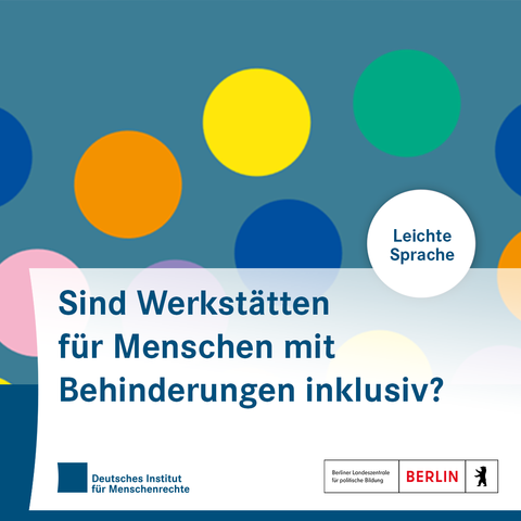 Sharepic mit bunten Kreisen. In einem Kreis steht: „Leichte Sprache“. In der unteren Bildhälfte steht: „Sind Werkstätten für Menschen mit Behinderungen inklusiv?“ Darunter sind die Logos des Deutschen Instituts für Menschenrechte und der Berliner Landeszentrale für politische Bildung platziert.