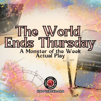 An ad card for The World Ends Thursday AP from the Happy Jacks RPG Network. It reads The World Ends Thursday: A Monster of the Week actual play.