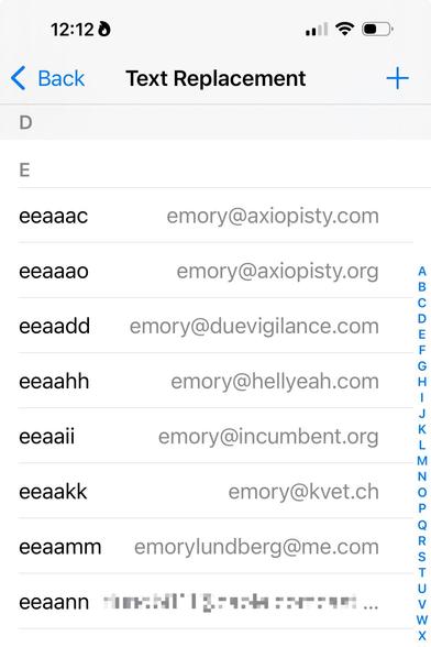 these are my most frequently used email address expansions in Text Replacement in Settings > Keyboard.