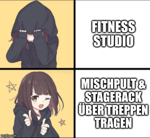 Anime Drake Meme. Oberes Panel: Animemädchen zieht Mütze über Kopf, daneben steht "Fitness Studio". Unteres Panel: Animemädchen zwinkert und zeigt mit den Fingern, daneben steht "Mischpult & Stagerack über Treppen tragen"