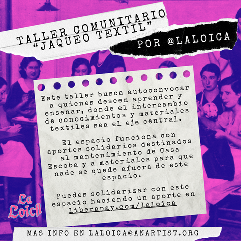 Afiche de fondo rosado y morado con una foto antigua de mujeres sentadas bordando. En el centro, sobre un recorte de papel simulado, se lee: "Taller comunitario Jaqueo Textil por @laloica". El texto explica que el taller busca convocar a personas que deseen aprender y enseñar oficios textiles mediante el intercambio de conocimientos y materiales. El espacio funciona con aportes solidarios para el mantenimiento de Casa Escoba y materiales, y se invita a colaborar a través de la plataforma Liberapay. Correo de contacto: laloica@anartist.org. Logo de "La Loica" en la esquina inferior izquierda.