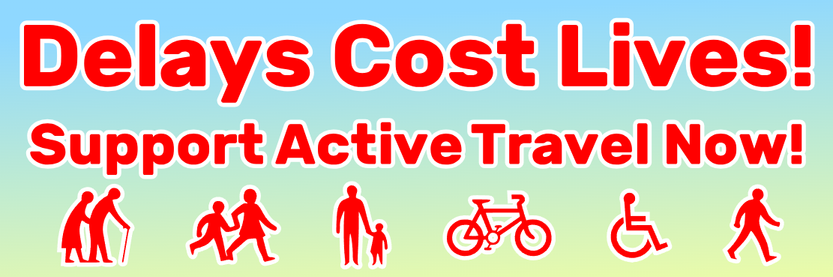 Delays cost lives! Support active travel now!
Underneath the text are icons representing an elderly couple, parents with children, a bike, a wheelchair user, and a walker.