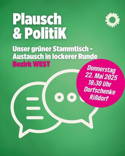 Grafik mit grünem Hintergrund und dem Logo der Grünen oben rechts. Text:
„Plausch & Politik – Unser grüner Stammtisch – Austausch in lockerer Runde – Bezirk WEST“.
In einer auffälligen pinken Sprechblase steht:
„Donnerstag, 22. Mai 2025, 18:30 Uhr, Dorfschenke Rißdorf“.
Darunter zwei stilisierte, überlappende Sprechblasen in Weiß.
