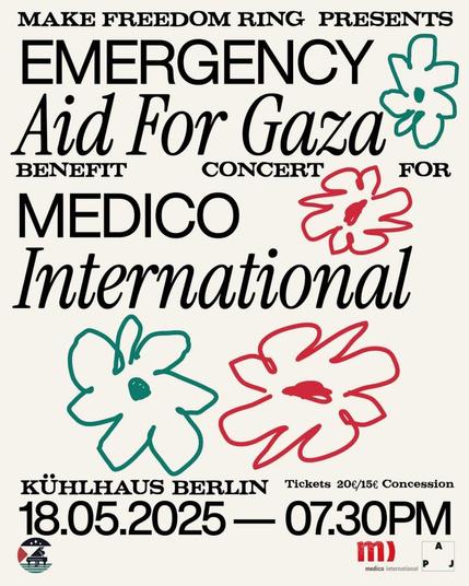 💥Announcement! Sunday 18.05.2025💥

🎹  Emergency Aid For Gaza Benefit Concert 🎻

Sunday, 18.05.2025 | 07:30 pm | Kühlhaus Berlin, Luckenwalder Straße 3, 10963 Berlin

Arrival: U1, U2, U3 Gleisdreieck | M29 Schöneberger Brücke

📣 Call: https://asanb.noblogs.org/?p=11495 - @makefreedomring2024

#b1805 #GazaSolidarity

📍 Berlin 18 May, 19:30 || Save the Date: @makefreedomring2024 is organizing a fundraising concert at the @kuehlhausberlinofficial, benefiting @medicointernational’s Emergency Aid for Gaza Fund.

The concert will feature performances by Michael Barenboim, Raúl da Costa, Ibrahim Alshaikh, Bowrain and more as well as speeches by members of the Association of Palestinian and Jewish Academics.

ℹ️ More info about the Palestinian and Jewish Academics here: https://pja-verein.de/

🎟  Tickets here: https://events.humanitix.com/benefit-concert-medico-international-abedkbyg