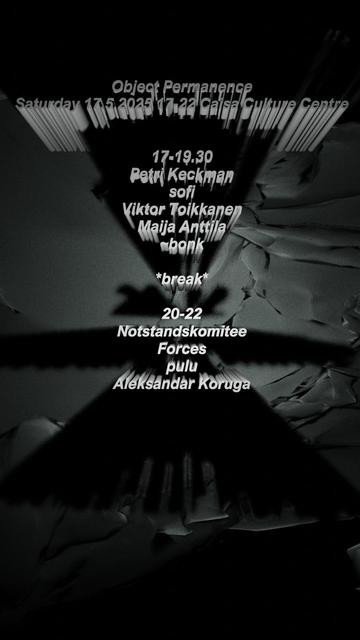 Object Permanence
Saturday 17.5.2025 17-22 Caisa Culture Centre

17-19.30
Petri Keckman
sofi
Viktor Toikkanen
Maija Anttila
~bonk

*break*

20-22
Notstandskomitee
Forces
pulu
Aleksandar Koruga