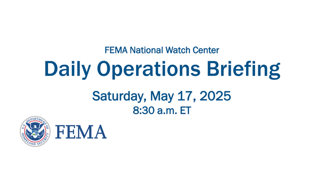 Daily Operations Briefing
Saturday, May 17, 2025
8:30 a.m. ETFEMA National Watch Center