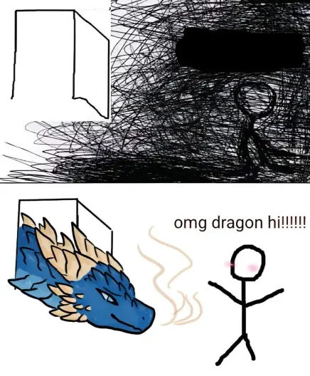 a meme with two panels,,the first is a stick figure, supposedly sitting in darkness, as messy scribbles envelope them completely. the door is open in the background

the second panel has no more scribbles anymore, and the door has a blue dragon peeking through it. the stick figure is now happy and blushing slightly, saying "omg dragon hi!!!!"