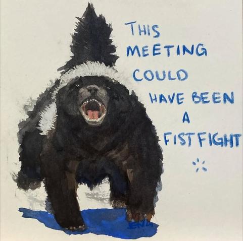 An angry badger with the caption:

This meeting could have been a fist fight