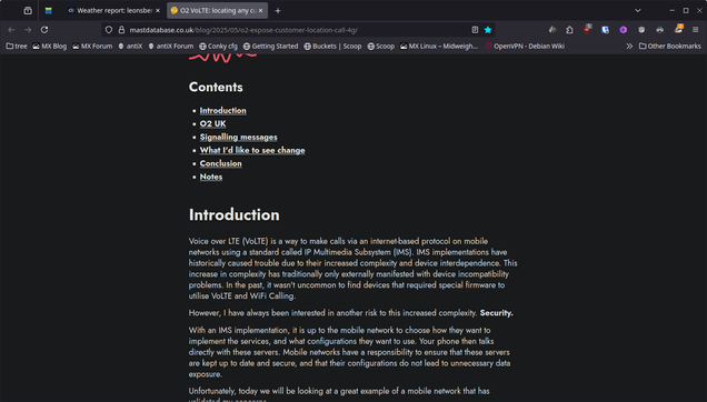 The image shows a webpage with a dark background and white text. The top of the page displays a browser window with the URL "mastodatabase.co.uk/2022/05/02/expose-customer-location-call-routing" visible in the address bar. The webpage is titled "Voice over LTE (VoLTE): Expose Customer Location Call Routing" and includes a table of contents with sections such as "Introduction," "O2 UK," "Signalling messages," "What I'd like to see change," "Conclusion," and "Notes." The "Introduction" section is expanded, providing a detailed explanation of VoLTE, its benefits, and the challenges it presents, particularly in terms of security and IMS implementations. The text discusses the increased complexity and device interoperability issues that have historically caused trouble with IMS implementations. The page also mentions the responsibility of mobile networks to ensure that their servers are up to date and secure, and that their configurations do not lead to unnecessary data leakage. The webpage is part of a blog, as indicated by the "MX Blog" and "MX Forum" links in the browser's address bar.

Ovis2-8B

🌱 Energy used: 0.228 Wh