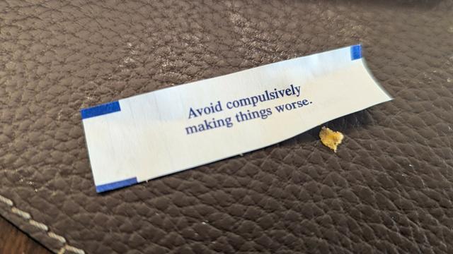 A fortune cookie fortune that says "Avoid compulsively making things worse."