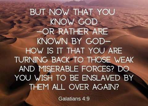 But now that you know God -o r rather are known by God - how is it that you turning back to those weak and miserable forces? Do you wish to be enslaved by them all over again? Galatians 4:9

background is a sandy desert; text is white