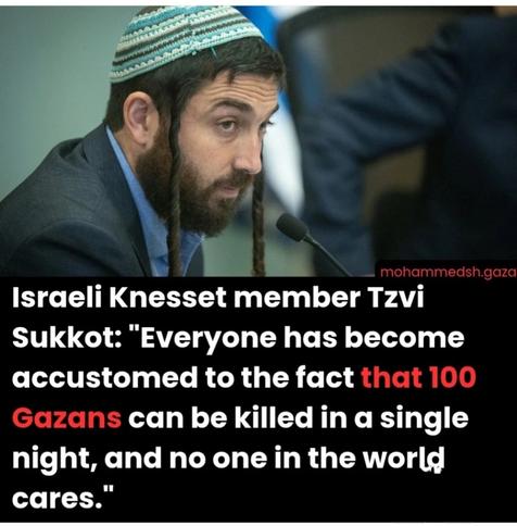 Israeli Knesset member Tzvi 

Sukkot: "Everyone has become accustomed to the fact (emphasis in red) that 100 Gazans (end emphasis) can be killed in a single night, and no one in the world cares.”