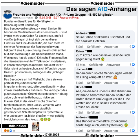 In der Gruppe "Freunde und Verbündete der AfD" wird das Tagesschau-Bild "Bundesverdienstkreuz für Hayali" mit Bundespräsident Frank-Walter Steinmeier und Dunja Hayali geteilt und dazu u.a. "Bundesverdienstkreuz für Gefälligkeit – Belohnung statt Bedeutung" und "Das Besondere an ihr? Vielleicht, dass sie eine perfekte Projektionsfläche ist: Migrationshintergrund, offen, medienaffin – aber immer innerhalb des Rahmens. Sie verkörpert das gute Gewissen der Öffentlich-Rechtlichen: Haltung zeigen, ohne echte Reibung zu riskieren." gepostet.

Dunja Hayali bekam das Bundesverdienstkreuz am 22.05.2018. Der Post ist ohne das Datum von 2018.

Wir zeigen u.a. die Kommentare "Saure Sahne stinkendes Fischfileet und die asoziale Hetzerin.", "Zum kotzen wie das linke Gesindel sich gegenseitig feiert.", "Genau durch solche Verleihungen verliert das Ding komplett an Wert.", "Alle, die diesen Orden für den Dienst am Vaterland bekommen haben, sollten den Orden diesem Grüßaugust vor die Füße werfen und ihn in seine Linksradikale Fresse Spucken!" und "Das Bundesverdienstkreuz bekommt heutzutage auch jeder Systemling."