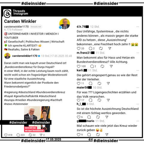 Auf Threads by Instagram haben wir einen Beitrag von Carsten Winkler, u.a. Unternehmer und YouTuber mit 6.750 Follower gefunden, der auch das Tagesschau-Bild "Bundesverdienstkreuz für Hayali" mit Bundespräsident Frank-Walter Steinmeier und Dunja Hayali teilt und dazu "Daran sieht man wie kaputt unser Deutschland ist! Bundesverdienstkreuz für Dunja Hayali? In einer Welt, in der echte Leistung kaum noch zählt, reicht wohl schon ein fragwürdiger Moderationsstil für eine staatliche Auszeichnung. Wann bekommt eigentlich der Postbote den Friedensnobelpreis?" postet.

Dunja Hayali bekam das Bundesverdienstkreuz am 22.05.2018. Der Post ist ohne das Datum von 2018.

Wir zeigen u.a. die Kommentare "Das Unfähige, Systemtreue, die nichts anderes können, als massiv gegen die starke AfD zu hetzen, diese Auszeichnung bekommen, eine Frechheit hoch zehn!!", "Man bekommt also für Hass und Hetze ein Bundestverdienstkreuz? Alle Achtung.", "Die gehört eingesperrt, genau so wie der Rest der der Verleiher.", "Für was??? Lügengeschichten erzählen und das Volk verarschen.", "So ist die höchste Auszeichnung Deutschland mit einem Schlag wertlos geworden." und "Mal schauen wie viele jetzt das Kreuz wieder zurück geben."