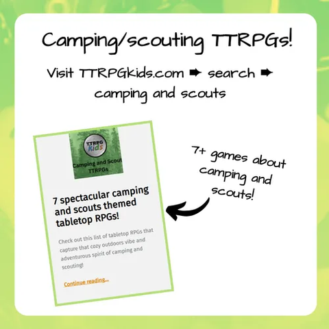 Camping/scouting TTRPGs!

visit TTRPGkids.com --> search --> camping and scouts

7+ games about camping and scouts!