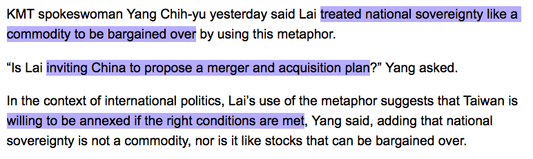 KMT spokeswoman Yang Chih-yu yesterday said Lai treated national sovereignty like a commodity to be bargained over by using this metaphor.

“Is Lai inviting China to propose a merger and acquisition plan?” Yang asked.

In the context of international politics, Lai’s use of the metaphor suggests that Taiwan is willing to be annexed if the right conditions are met, Yang said, adding that national sovereignty is not a commodity, nor is it like stocks that can be bargained over.