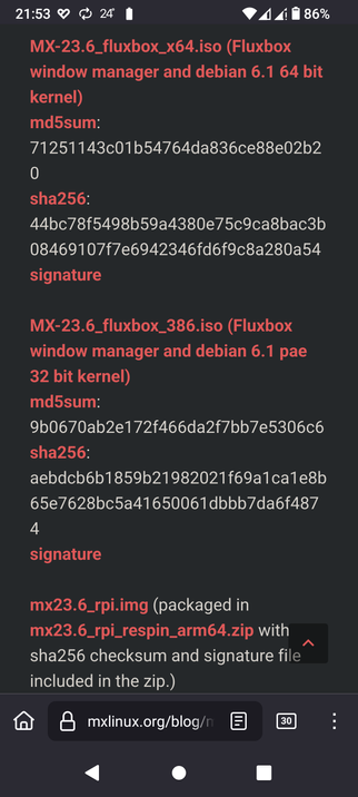 The image displays a screenshot of a mobile device's web browser, showing a webpage from mxlinux.org/blog. The page lists details about different ISO files for the MX-23.6 operating system, specifically mentioning the Fluxbox window manager and Debian 6.1 kernel. The first entry is for "MX-23.6_fluxbox_x64.iso," which is a 64-bit version with an MD5 sum of "71251143c01b54764da836ce88e02b2" and a SHA256 sum of "44bc78f5498b59a4380e75c9ca8bac3b08469107f7e6942346fd6f9c8a280a54." The second entry is for "MX-23.6_fluxbox_386.iso," a 32-bit version with an MD5 sum of "9b0670ab2e172f466da2f7bb7e5306c6" and a SHA256 sum of "aebdcb6b1859b21982021f69a1ca1e8b65e7628bc5a4165061dbbb7da6f487." Additionally, there is a mention of "mx23.6_rpi.img" and "mx23.6_rpi_respin_arm64.zip," which includes a SHA256 checksum and signature file. The webpage's background is dark, and the text is in white and red, with the red text highlighting the file names and their respective checksums and signatures. The browser's status bar at the top shows the time as 21:53, the battery level at 86%, and the network signal strength.

 Ovis2-8B

🌱 Energy used: 1.140 Wh