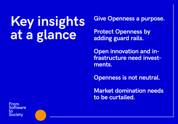 Key insights at a glance:

- Give Openness a purpose.

- Protect Openness by adding guard rails.

- Open innovation and infrastructure need investments. 

- Openness is not neutral. 

- Market domination needs to be curtailed.