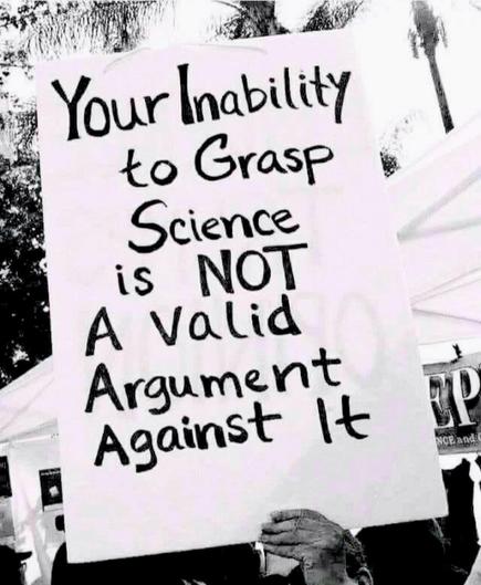 "Your inability to grasp science is not a valid argument against it."